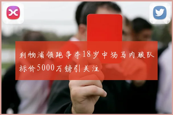 利物浦领跑争夺18岁中场马内狼队标价5000万镑引关注