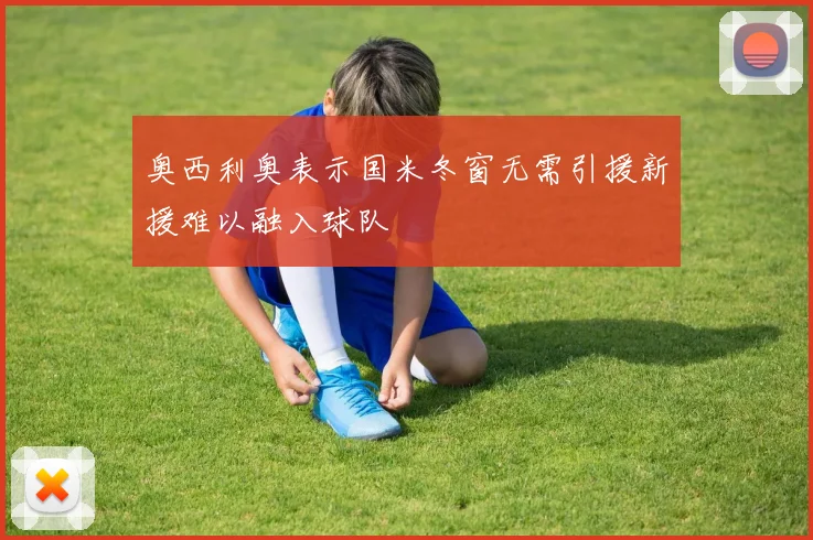 奥西利奥表示国米冬窗无需引援新援难以融入球队