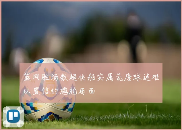 篮网胜场数超快船实属荒唐球迷难以置信的尴尬局面