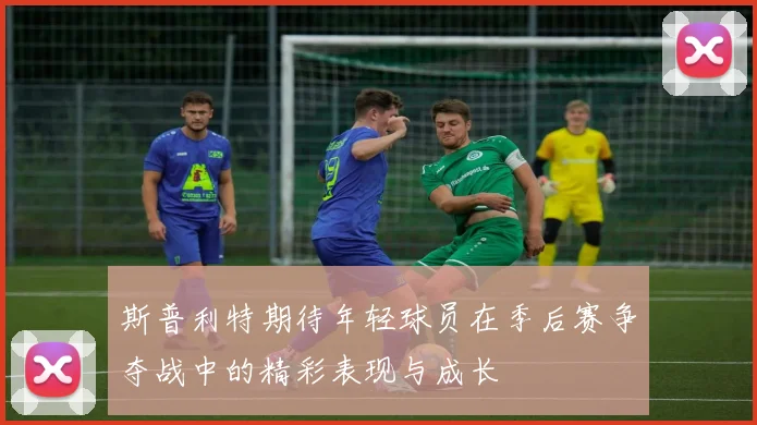 斯普利特期待年轻球员在季后赛争夺战中的精彩表现与成长