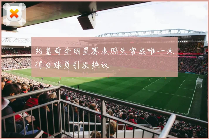 约基奇全明星赛表现失常成唯一未得分球员引发热议