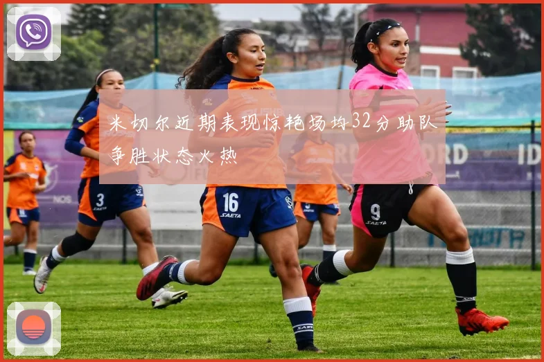 米切尔近期表现惊艳场均32分助队争胜状态火热