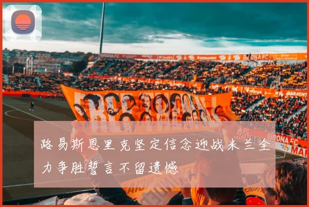 路易斯恩里克坚定信念迎战米兰全力争胜誓言不留遗憾