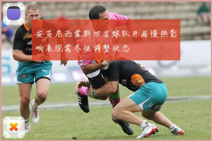 安芬尼西蒙斯坦言球队开局慢热影响表现需尽快调整状态