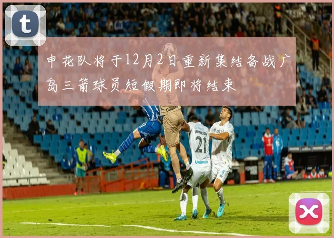 申花队将于12月2日重新集结备战广岛三箭球员短假期即将结束