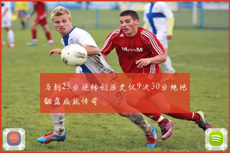 马刺25分逆转创历史仅9次30分绝地翻盘成就传奇