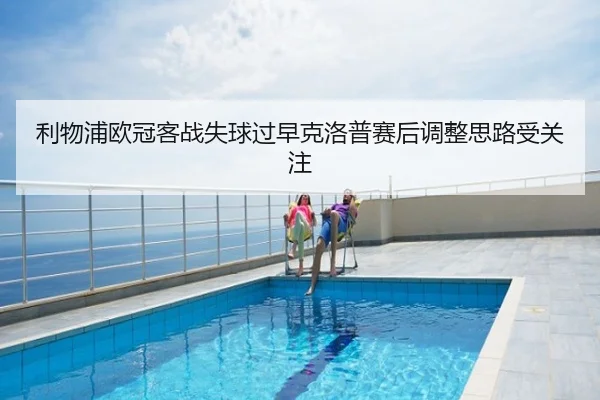 利物浦欧冠客战失球过早克洛普赛后调整思路受关注 | PGSoft